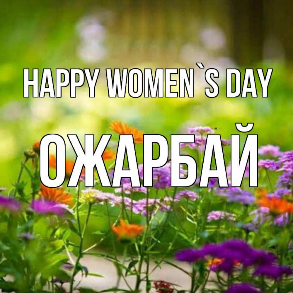 Greetings card с именем, ОЖАРБАЙ happy women`s day цветы Greetings with text for free download 